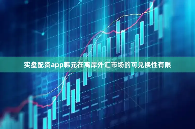 实盘配资app韩元在离岸外汇市场的可兑换性有限