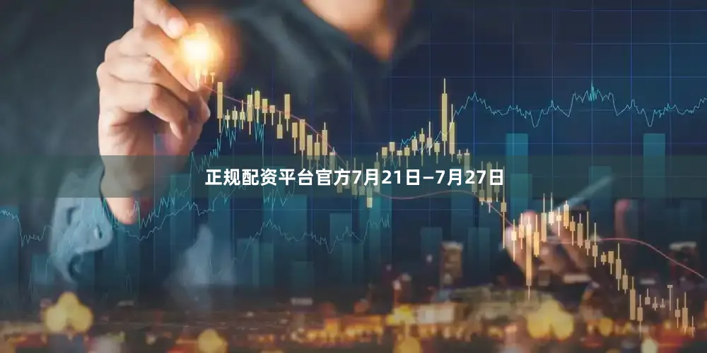 正规配资平台官方7月21日—7月27日