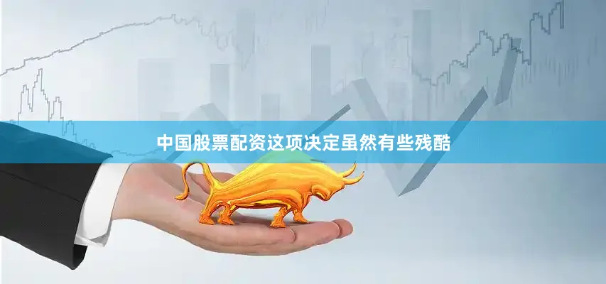 中国股票配资这项决定虽然有些残酷