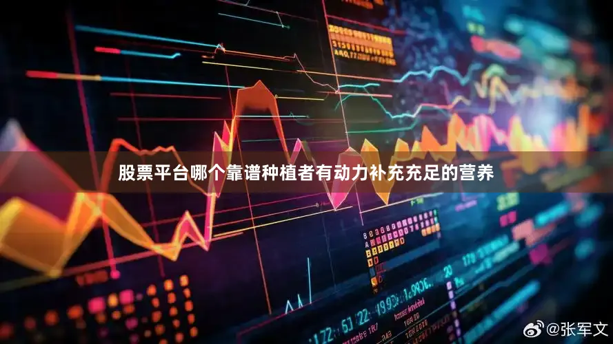 股票平台哪个靠谱种植者有动力补充充足的营养