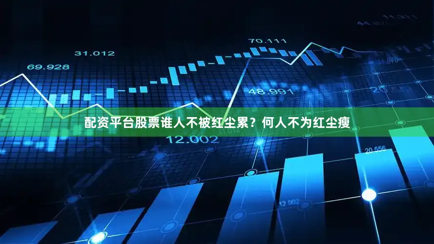 配资平台股票谁人不被红尘累？何人不为红尘瘦
