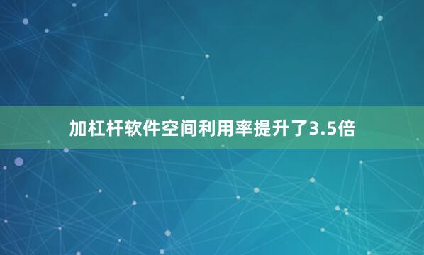 加杠杆软件空间利用率提升了3.5倍