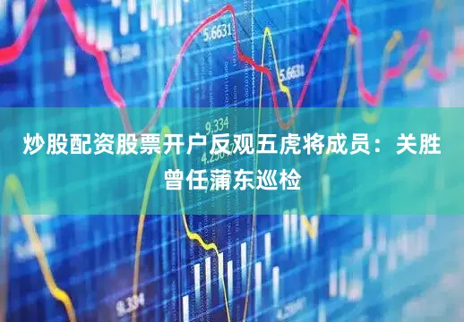 炒股配资股票开户反观五虎将成员：关胜曾任蒲东巡检