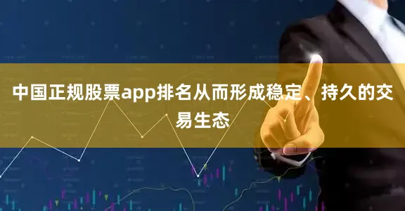 中国正规股票app排名从而形成稳定、持久的交易生态